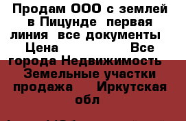 Продам ООО с землей в Пицунде, первая линия, все документы › Цена ­ 9 000 000 - Все города Недвижимость » Земельные участки продажа   . Иркутская обл.